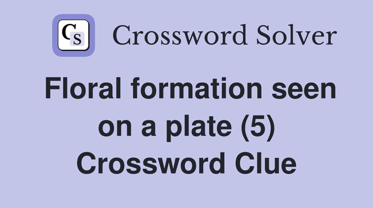 Floral formation seen on a plate (5) Crossword Clue Answers